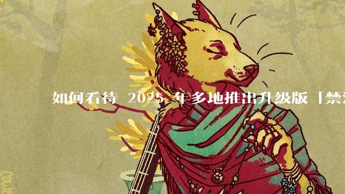 如何看待 2025 年多地推出升级版「禁酒令」,明确规定工作餐不得提供高档菜肴、烟酒?
