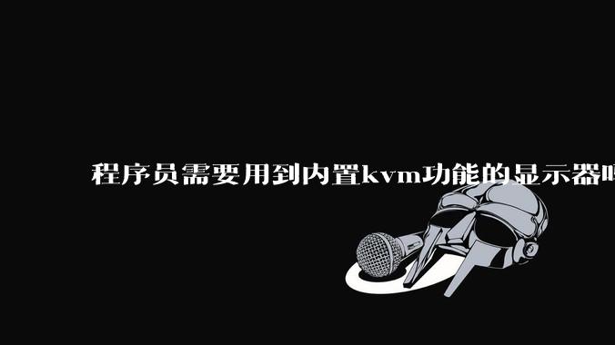程序员需要用到内置kvm功能的显示器吗?或者是外置的kvm切换器吗?