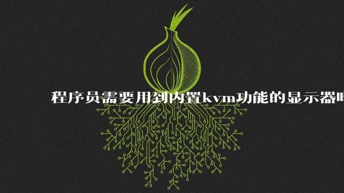 程序员需要用到内置kvm功能的显示器吗?或者是外置的kvm切换器吗?