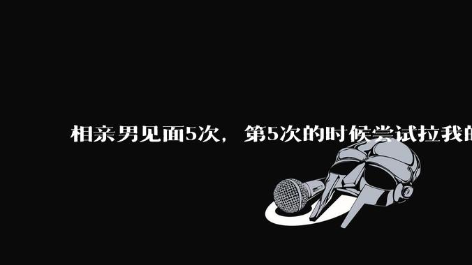 相亲男见面5次,第5次的时候尝试拉我的手,我甩开了,后面就再没约过我,怎么办?