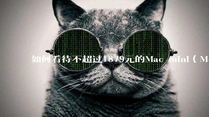 如何看待不超过1879元的Mac mini(M4+16/256GB+票),易用性吊打同级其他台式电脑?